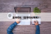 篮球归化（篮球归化球员）