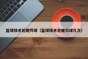 篮球技术犯规罚球（篮球技术犯规罚球几次）