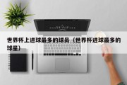 世界杯上进球最多的球员（世界杯进球最多的球星）