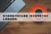 电子游戏有个叫什么鬼屋（电子游戏有个叫什么鬼屋的游戏）