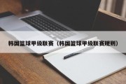 韩国篮球甲级联赛（韩国篮球甲级联赛规则）