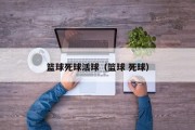 篮球死球活球（篮球 死球）