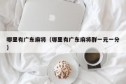哪里有广东麻将（哪里有广东麻将群一元一分）