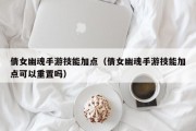 倩女幽魂手游技能加点（倩女幽魂手游技能加点可以重置吗）