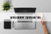 篮球公园官网（篮球公园门票）
