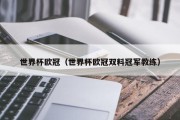 世界杯欧冠（世界杯欧冠双料冠军教练）