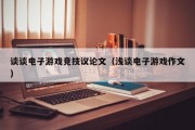 谈谈电子游戏竞技议论文（浅谈电子游戏作文）