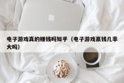 电子游戏真的赚钱吗知乎（电子游戏赢钱几率大吗）