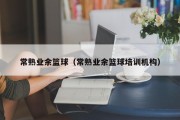 常熟业余篮球（常熟业余篮球培训机构）