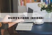 好玩便宜电子游戏机（低价游戏机）