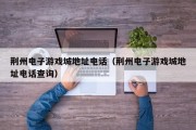 荆州电子游戏城地址电话（荆州电子游戏城地址电话查询）