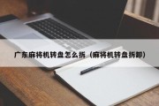 广东麻将机转盘怎么拆（麻将机转盘拆卸）