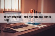 腾讯手游模拟器（腾讯手游模拟器可以用iOS吗）