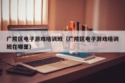 广陵区电子游戏培训班（广陵区电子游戏培训班在哪里）