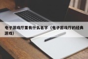 电子游戏厅里有什么名字（电子游戏厅的经典游戏）