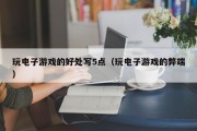 玩电子游戏的好处写5点（玩电子游戏的弊端）