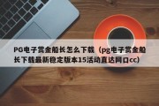 PG电子赏金船长怎么下载（pg电子赏金船长下载最新稳定版本15活动直达网口cc）