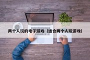 两个人玩的电子游戏（适合两个人玩游戏）