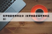 克罗地亚世界杯比分（克罗地亚本届世界杯比分）