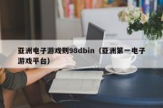 亚洲电子游戏则98dbin（亚洲第一电子游戏平台）