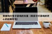 带爸妈打电子游戏的文案（带孩子打游戏的开心的经典短句）
