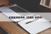 巴西篮球世界杯（巴西队 世界杯）