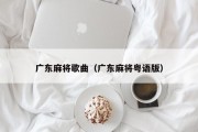 广东麻将歌曲（广东麻将粤语版）