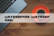 pg电子游戏维护时间表（pg电子游戏维护时间表）
